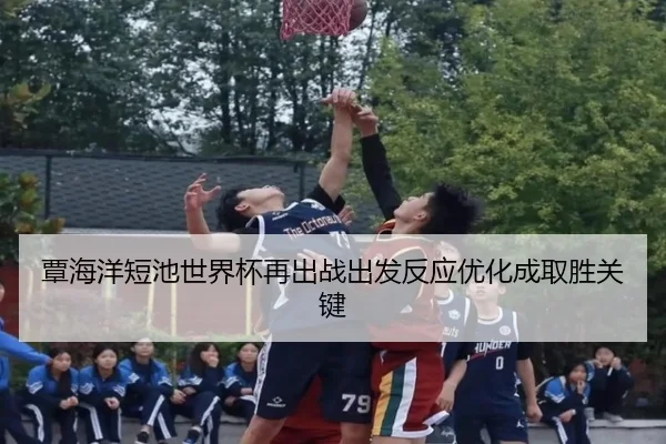 覃海洋短池世界杯再出战出发反应优化成取胜关键(XINGKONGSPORTS)